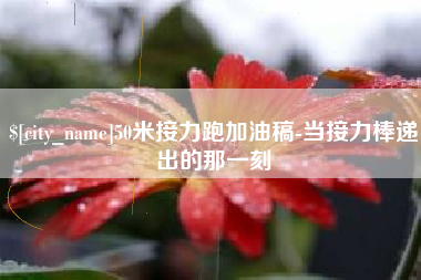 大连50米接力跑加油稿-当接力棒递出的那一刻