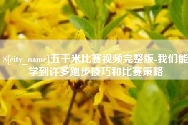 大连五千米比赛视频完整版-我们能学到许多跑步技巧和比赛策略