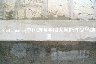大连中国地图全图大图浙江义乌地图