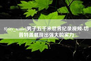 大连男子五千米世界纪录视频-切普特盖展现出强大的实力