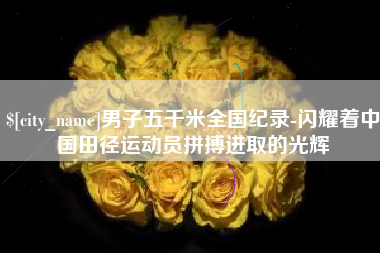 大连男子五千米全国纪录-闪耀着中国田径运动员拼搏进取的光辉