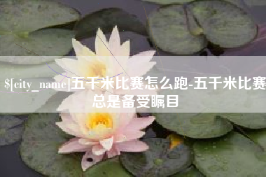大连五千米比赛怎么跑-五千米比赛总是备受瞩目