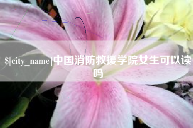 大连中国消防救援学院女生可以读吗