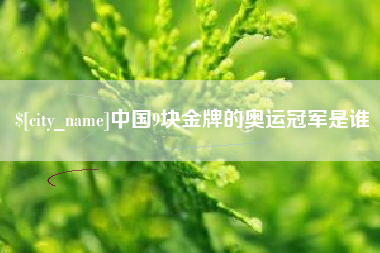 大连中国9块金牌的奥运冠军是谁