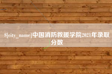 大连中国消防救援学院2021年录取分数