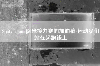 大连50米接力赛的加油稿-运动员们站在起跑线上