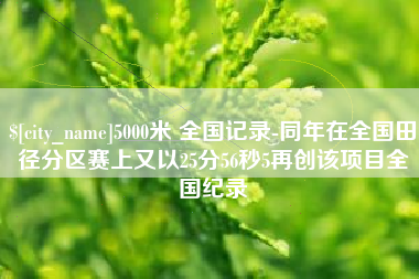 大连5000米 全国记录-同年在全国田径分区赛上又以25分56秒5再创该项目全国纪录