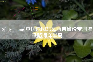 大连中国地图怎么画带省份带河流铁路海洋半岛