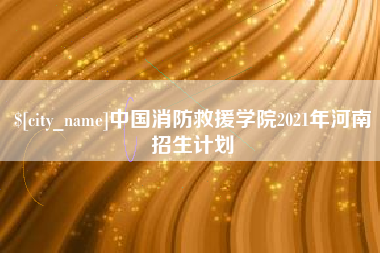 大连中国消防救援学院2021年河南招生计划