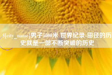 大连男子5000米 世界纪录-田径的历史就是一部不断突破的历史
