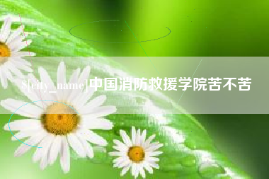 大连中国消防救援学院苦不苦