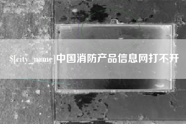 大连中国消防产品信息网打不开