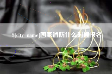大连国家消防什么时候报名