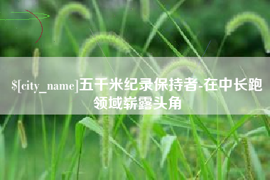 大连五千米纪录保持者-在中长跑领域崭露头角