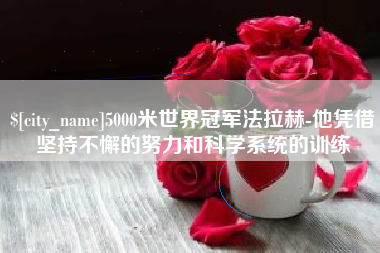大连5000米世界冠军法拉赫-他凭借坚持不懈的努力和科学系统的训练
