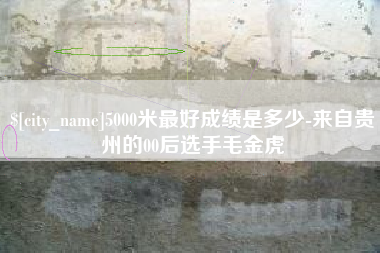 大连5000米最好成绩是多少-来自贵州的00后选手毛金虎