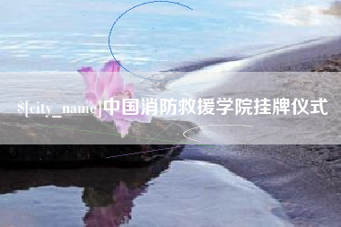 大连中国消防救援学院挂牌仪式