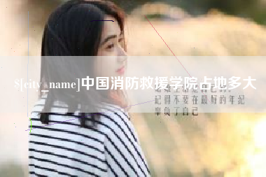 大连中国消防救援学院占地多大