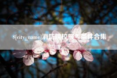 大连消防院校报考条件合集