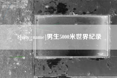 大连男生5000米世界纪录